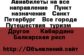 Авиабилеты на все направление › Пункт назначения ­ Санкт-Петербург - Все города Путешествия, туризм » Другое   . Кабардино-Балкарская респ.